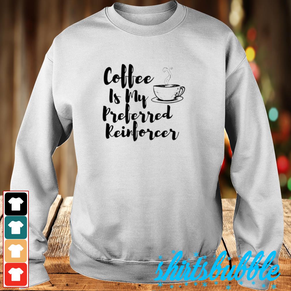 Coffee is my preferred reinforcer shirt - Shirts Bubble