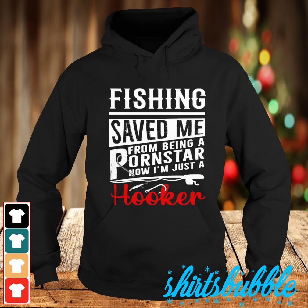 Fishing saved me from being a pornstar now I'm just a hooker shirt - Shirts  Bubble
