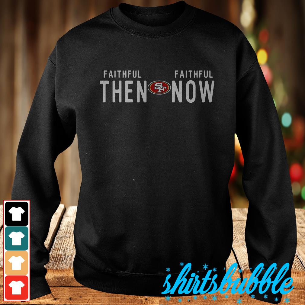 Faithful Then Faithful Now 49ers Shirt hoodie tank top and sweater