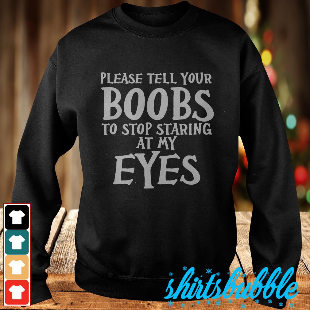 Please Tell Your Boobs to Stop Staring At My Eyes T-Shirt