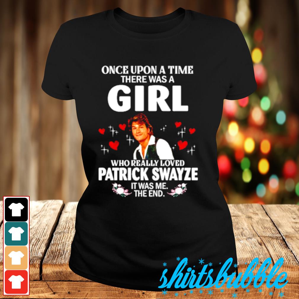 One upon a time there was a girls who really loved Patrick Swayze it was me  the end shirt - Shirts Bubble