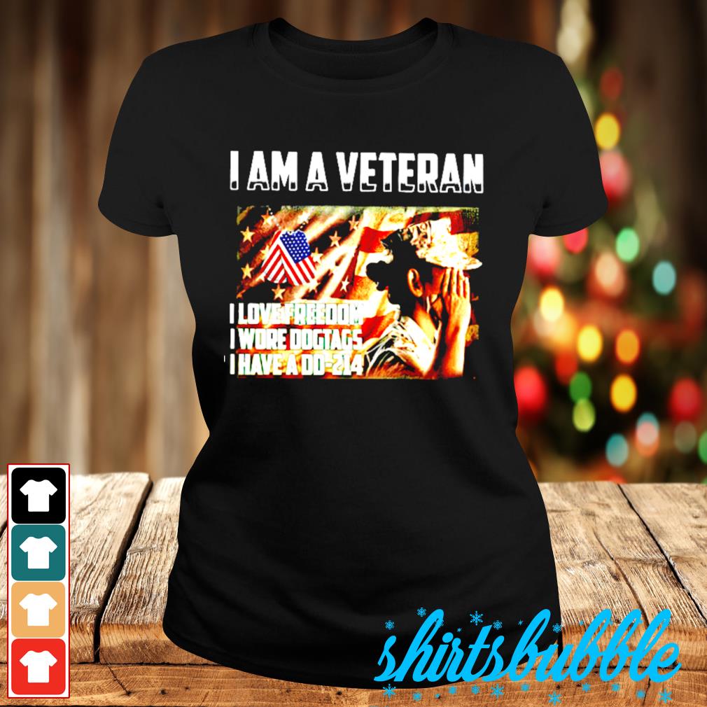 I am a veteran I love freedom I wore dogtags I have a DD 214 shirt ...